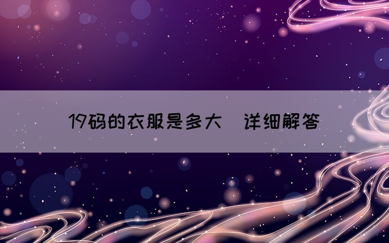 19码的衣服是多大（详细解答）