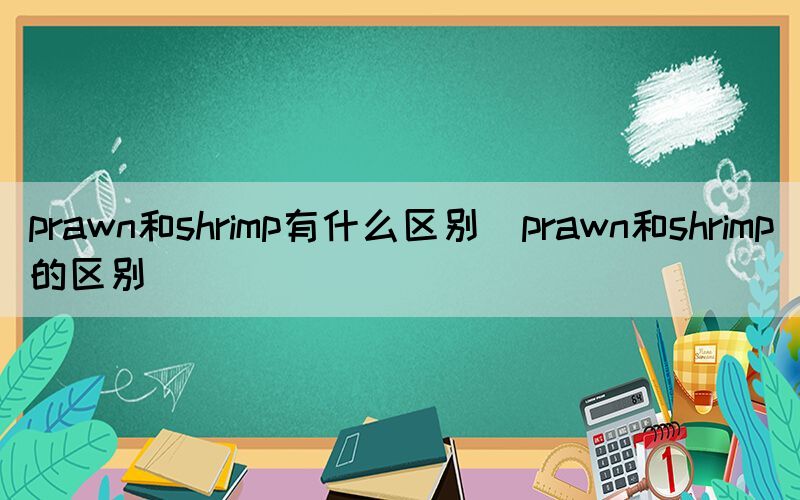 prawn和shrimp有什么区别（prawn和shrimp的区别）