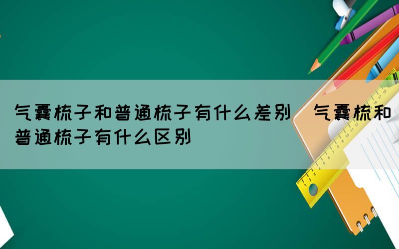 气囊梳子和普通梳子有什么差别（气囊梳和普通梳子有什么区别）