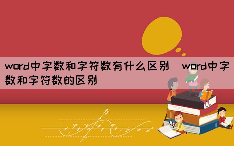 word中字数和字符数有什么区别（word中字数和字符数的区别）