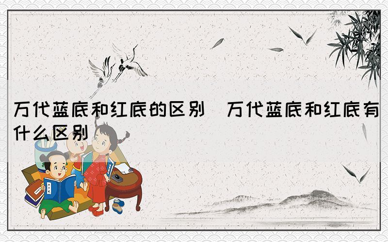 万代蓝底和红底的区别（万代蓝底和红底有什么区别）