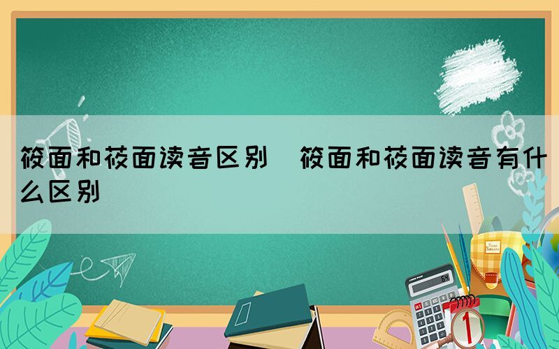 筱面和莜面读音区别（筱面和莜面读音有什么区别）