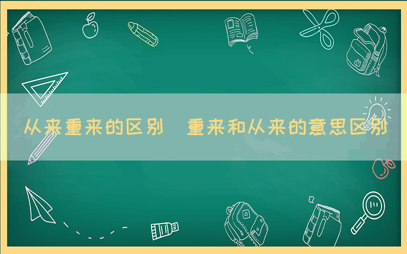 从来重来的区别（重来和从来的意思区别）