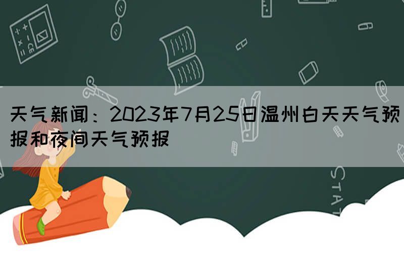 天气新闻：2023年7月25日温州白天天气预报和夜间天气预报(图1)