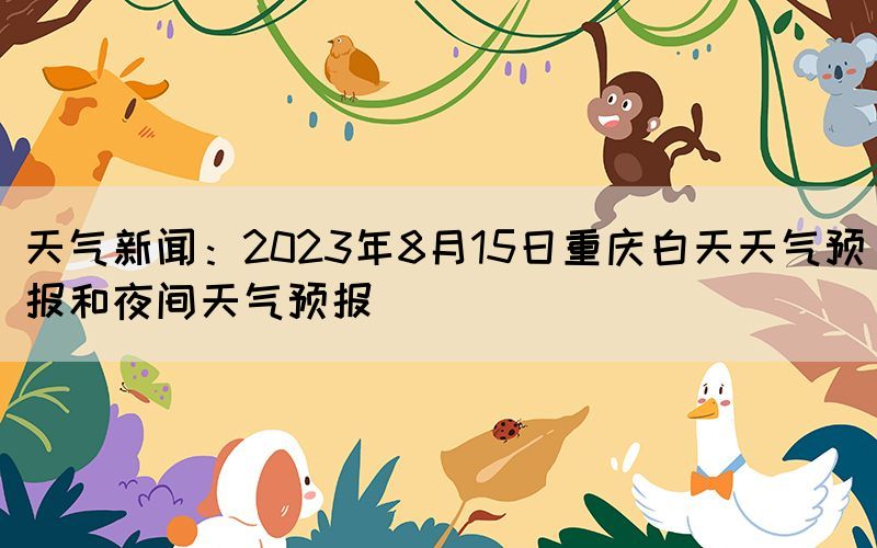 天气新闻：2023年8月15日重庆白天天气预报和夜间天气预报(图1)