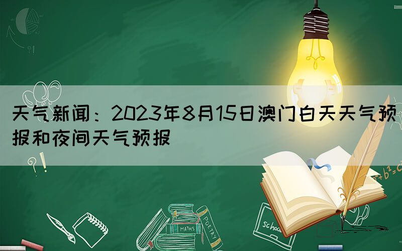 天气新闻：2023年8月15日澳门白天天气预报和夜间天气预报(图1)