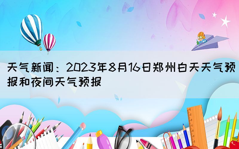 天气新闻：2023年8月16日郑州白天天气预报和夜间天气预报(图1)