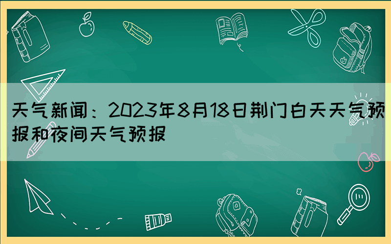 天气新闻：2023年8月18日荆门白天天气预报和夜间天气预报